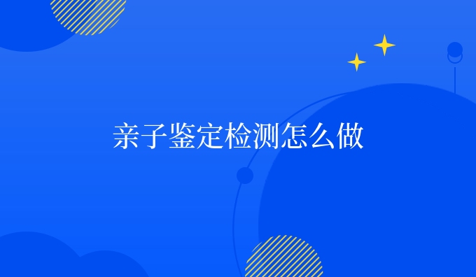 亲子鉴定检测怎么做
