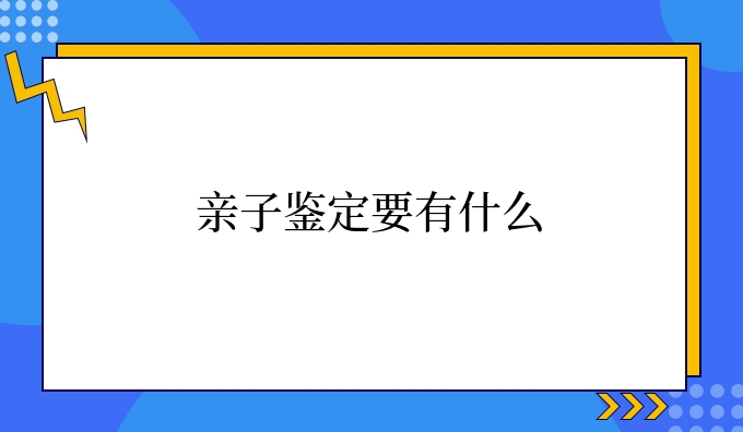 亲子鉴定要有什么