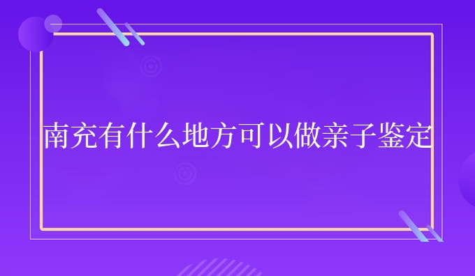 南充有什么地方可以做亲子鉴定