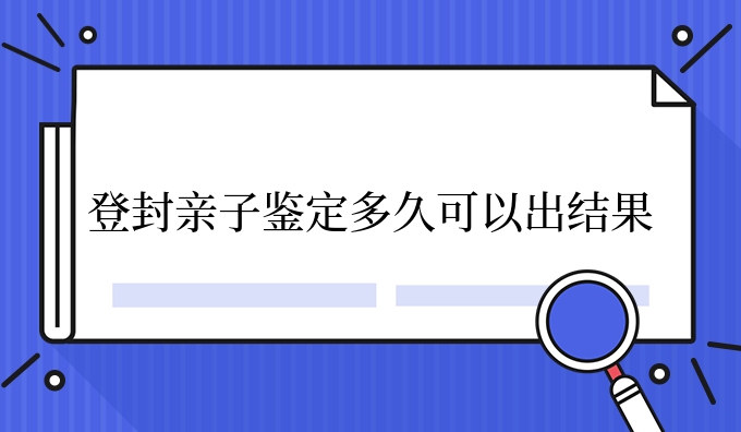 登封亲子鉴定多久可以出结果