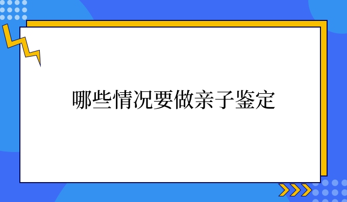 哪些情况要做亲子鉴定