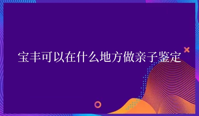宝丰可以在什么地方做亲子鉴定