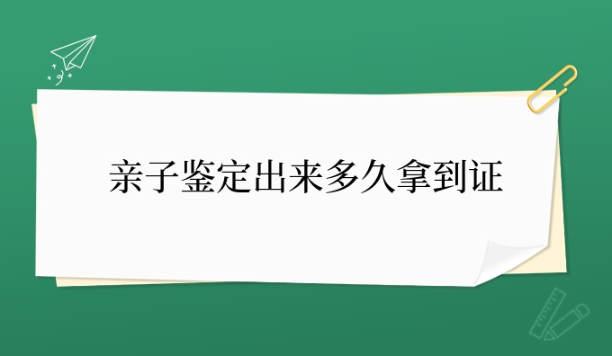 亲子鉴定出来多久拿到证