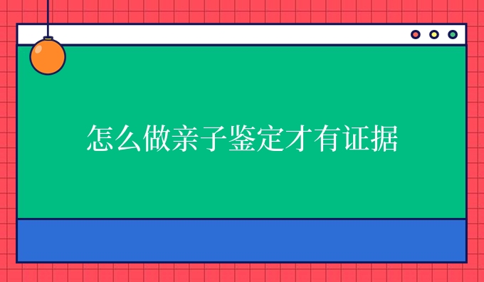 怎么做亲子鉴定才有证据