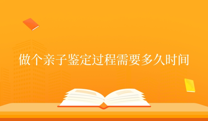 做个亲子鉴定过程需要多久时间