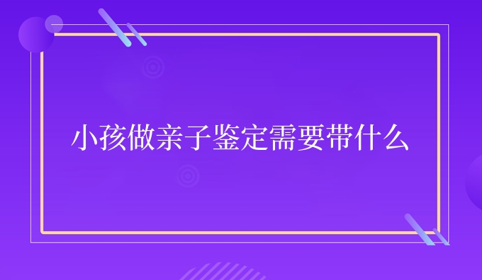 小孩做亲子鉴定需要带什么