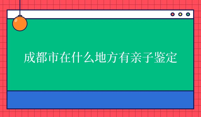 成都市在什么地方有亲子鉴定