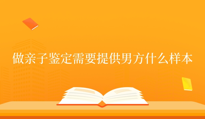做亲子鉴定需要提供男方什么样本
