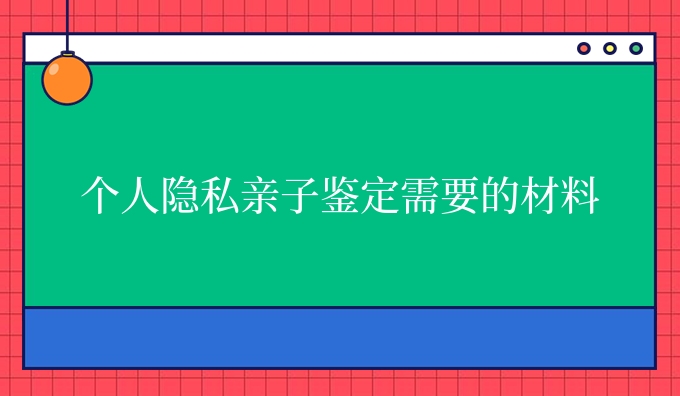 个人隐私亲子鉴定需要的材料