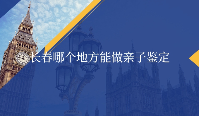 长春哪个地方能做亲子鉴定