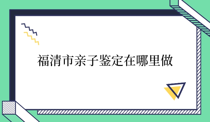 福清市亲子鉴定在哪里做