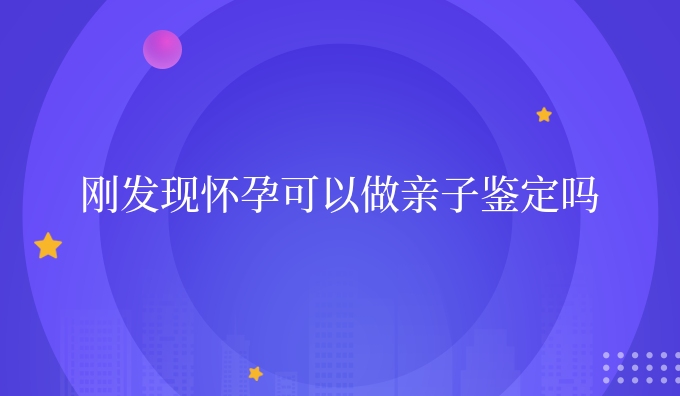 刚发现怀孕可以做亲子鉴定吗