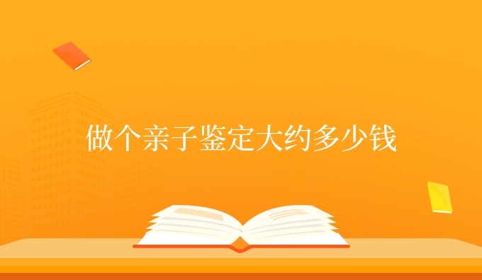 做个亲子鉴定大约多少钱