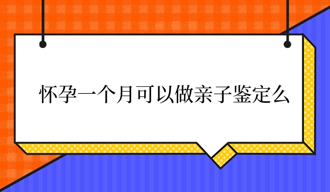 怀孕一个月可以做亲子鉴定么