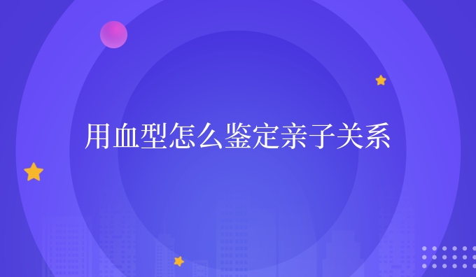 用血型怎么鉴定亲子关系
