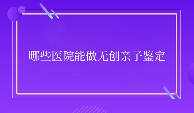 哪些医院能做隐私亲子鉴定