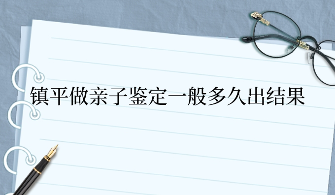 镇平做亲子鉴定一般多久出结果