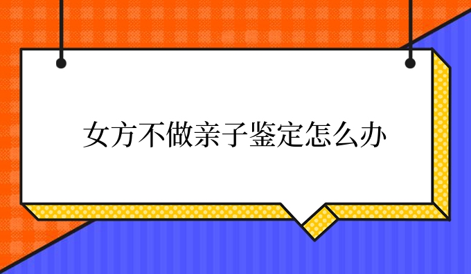 女方不做亲子鉴定怎么办