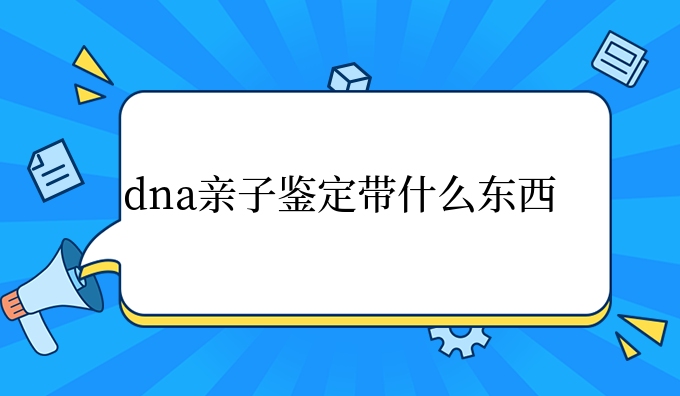 dna亲子鉴定带什么东西