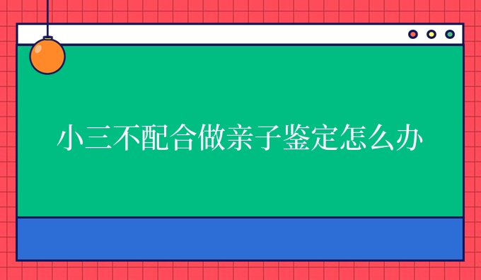 小三不配合做亲子鉴定怎么办
