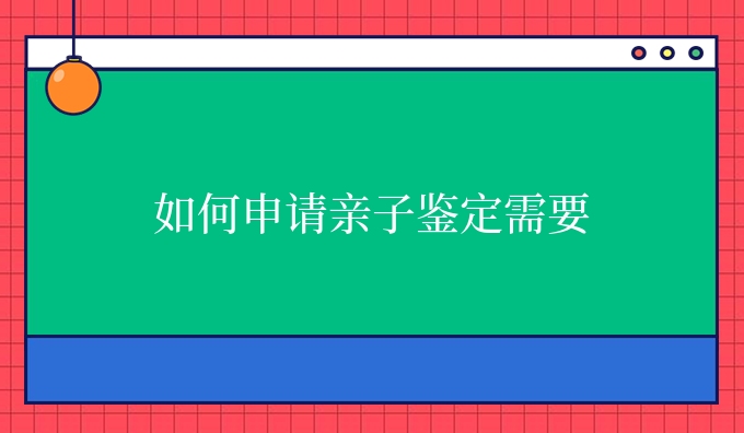 如何申请亲子鉴定需要
