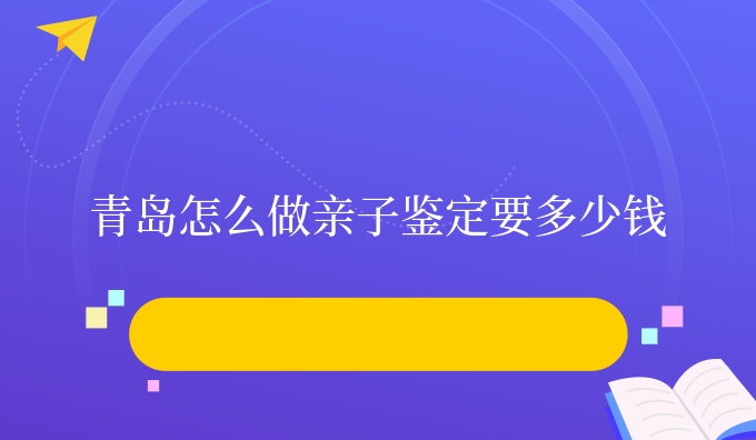青岛怎么做亲子鉴定要多少钱