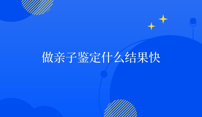 做亲子鉴定什么结果快