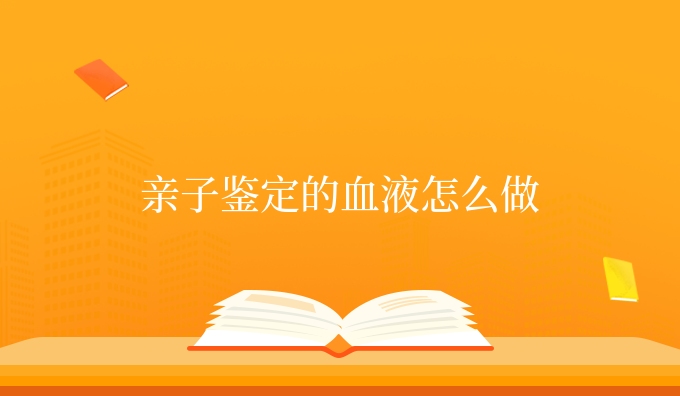 亲子鉴定的血液怎么做