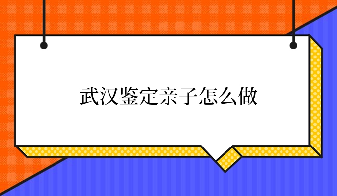 武汉鉴定亲子怎么做