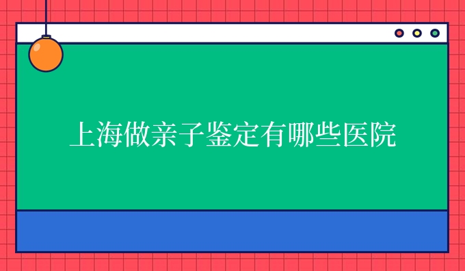 上海做亲子鉴定有哪些医院