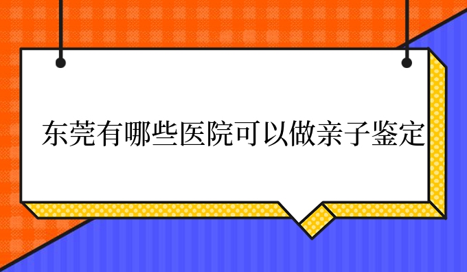 东莞有哪些医院可以做亲子鉴定