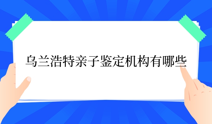 乌兰浩特亲子鉴定机构有哪些