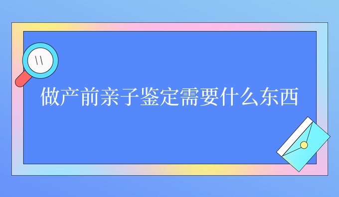 做产前亲子鉴定需要什么东西