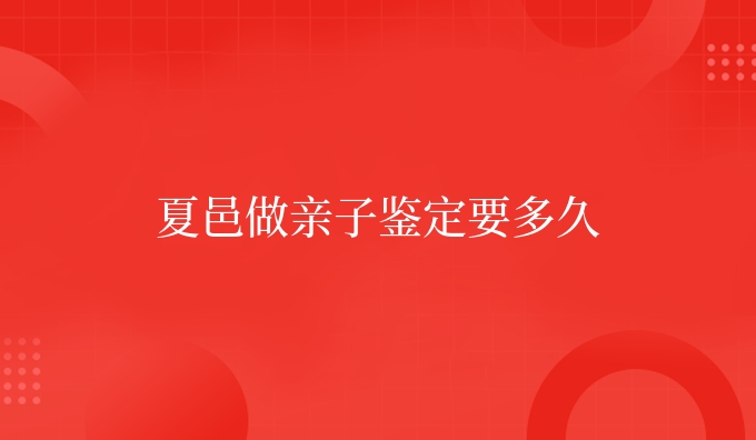 夏邑做亲子鉴定要多久