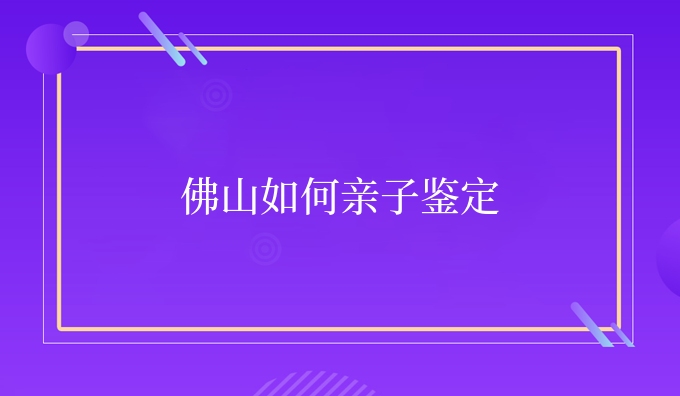 佛山如何亲子鉴定