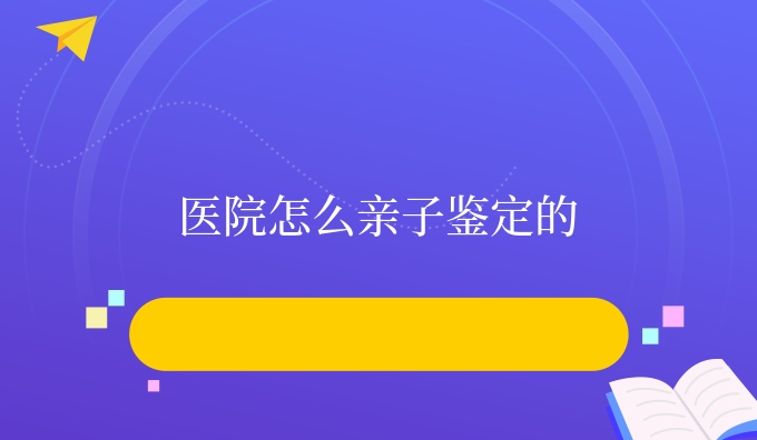 医院怎么亲子鉴定的