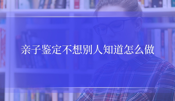 亲子鉴定不想别人知道怎么做