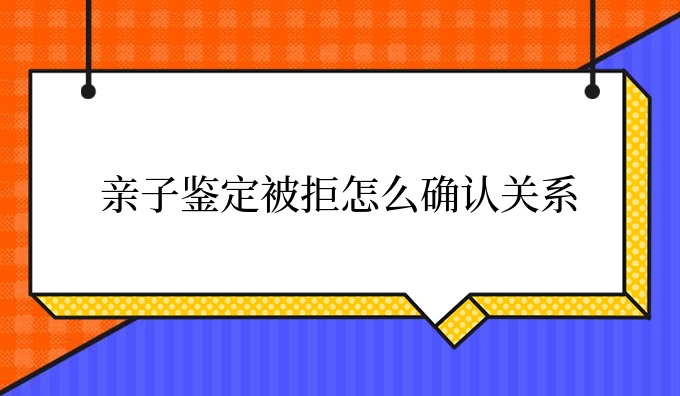 亲子鉴定被拒怎么确认关系