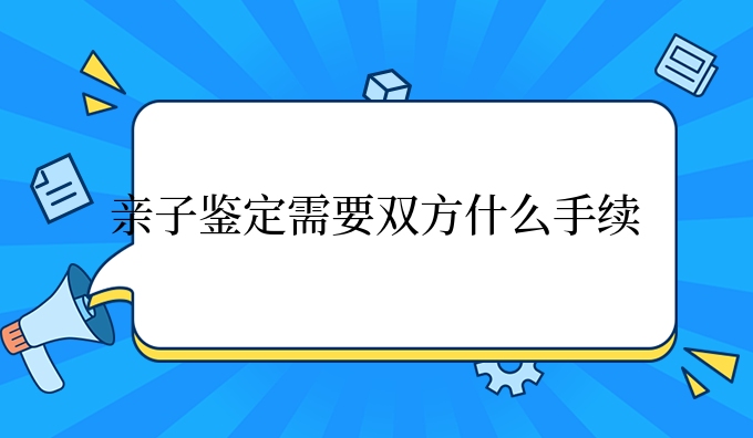 亲子鉴定需要双方什么手续