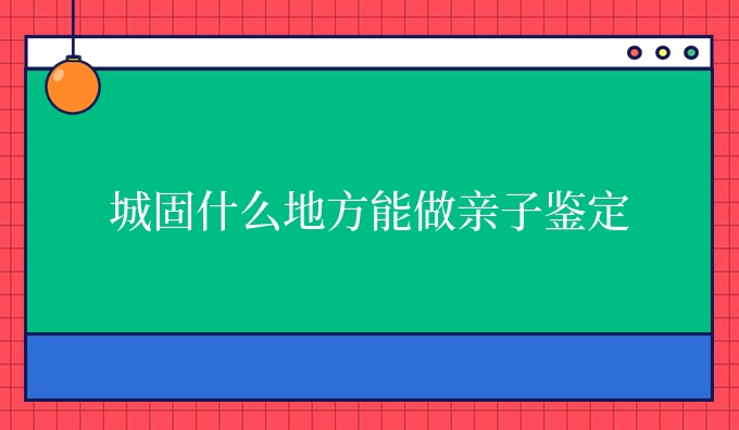 城固什么地方能做亲子鉴定