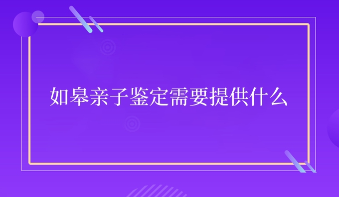 如皋亲子鉴定需要提供什么
