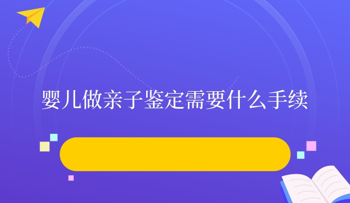 婴儿做亲子鉴定需要什么手续