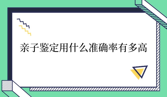 亲子鉴定用什么准确率有多高