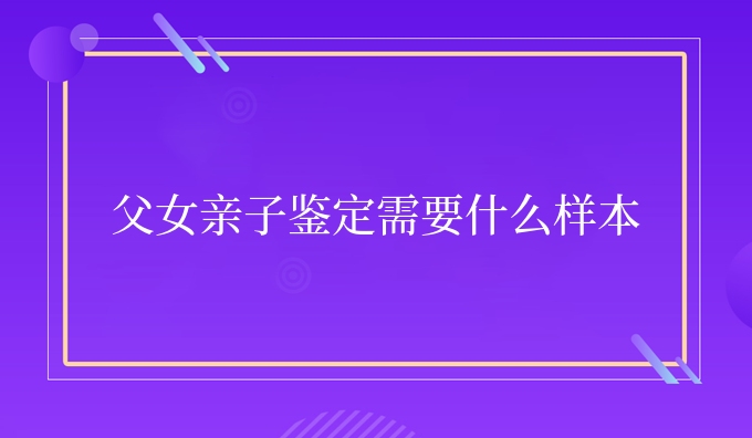 父女亲子鉴定需要什么样本