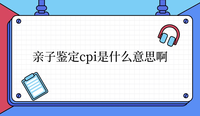亲子鉴定cpi是什么意思啊