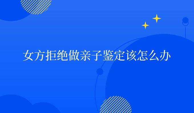 女方拒绝做亲子鉴定该怎么办