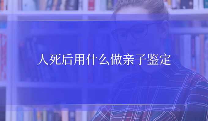 人死后用什么做亲子鉴定