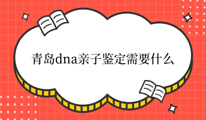 青岛dna亲子鉴定需要什么