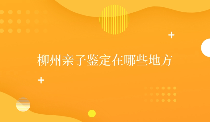 柳州亲子鉴定在哪些地方
