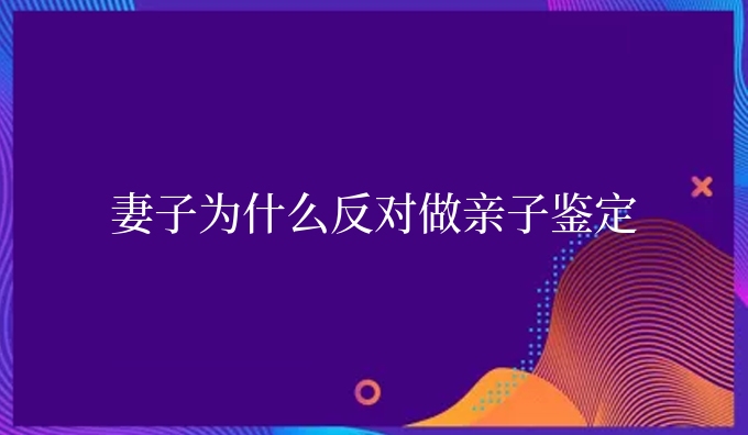 妻子为什么反对做亲子鉴定